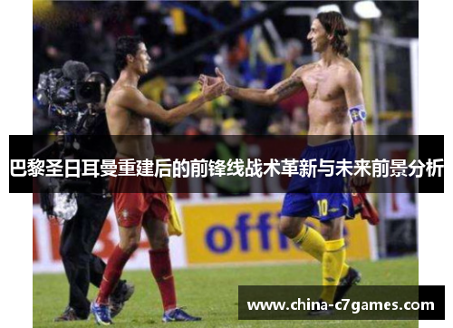 巴黎圣日耳曼重建后的前锋线战术革新与未来前景分析