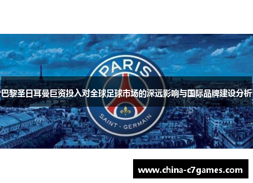 巴黎圣日耳曼巨资投入对全球足球市场的深远影响与国际品牌建设分析
