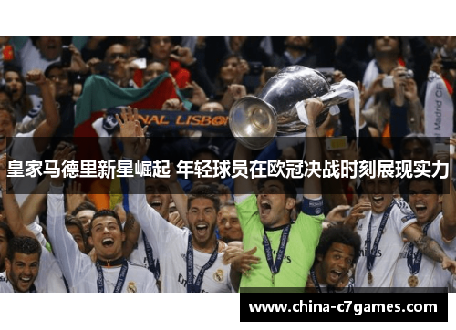 皇家马德里新星崛起 年轻球员在欧冠决战时刻展现实力