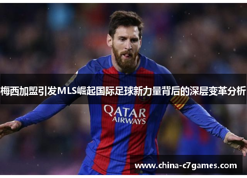 梅西加盟引发MLS崛起国际足球新力量背后的深层变革分析