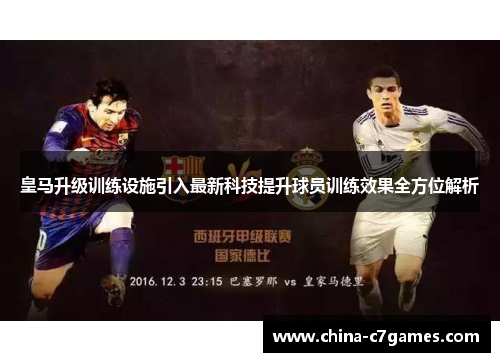皇马升级训练设施引入最新科技提升球员训练效果全方位解析