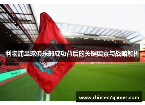 利物浦足球俱乐部成功背后的关键因素与战略解析