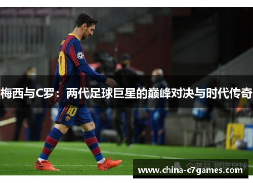 梅西与C罗：两代足球巨星的巅峰对决与时代传奇