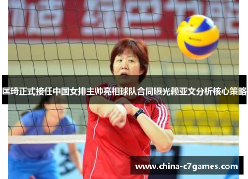 匡琦正式接任中国女排主帅亮相球队合同曝光赖亚文分析核心策略