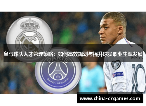 皇马球队人才管理策略：如何高效规划与提升球员职业生涯发展