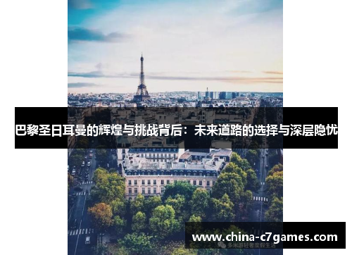 巴黎圣日耳曼的辉煌与挑战背后：未来道路的选择与深层隐忧