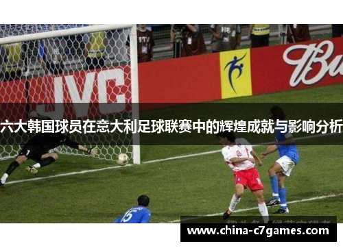 六大韩国球员在意大利足球联赛中的辉煌成就与影响分析