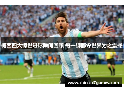梅西四大惊世进球瞬间回顾 每一脚都令世界为之震撼