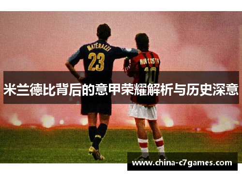 米兰德比背后的意甲荣耀解析与历史深意