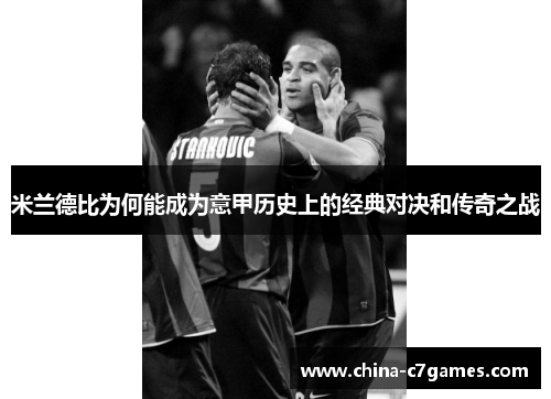 米兰德比为何能成为意甲历史上的经典对决和传奇之战