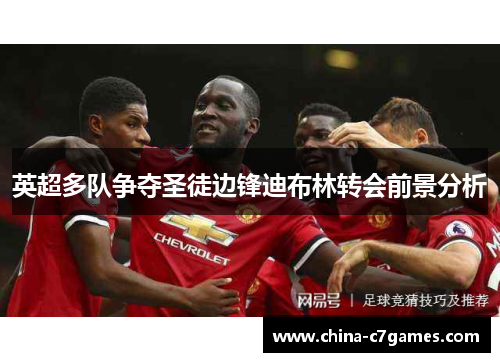 英超多队争夺圣徒边锋迪布林转会前景分析