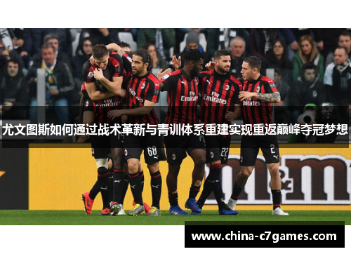 尤文图斯如何通过战术革新与青训体系重建实现重返巅峰夺冠梦想