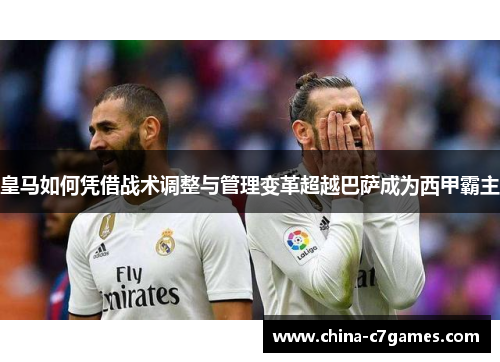 皇马如何凭借战术调整与管理变革超越巴萨成为西甲霸主
