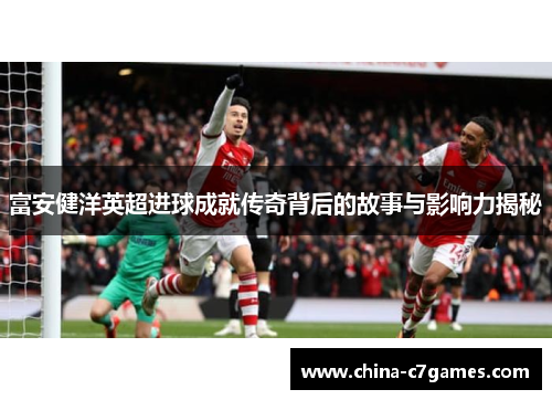 富安健洋英超进球成就传奇背后的故事与影响力揭秘