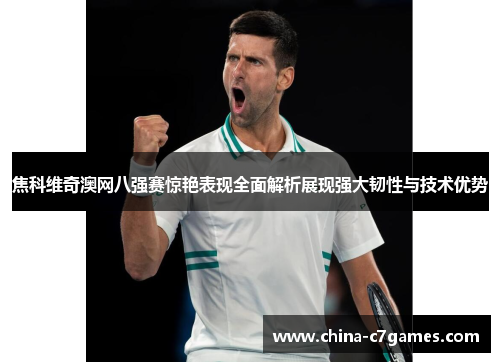 焦科维奇澳网八强赛惊艳表现全面解析展现强大韧性与技术优势