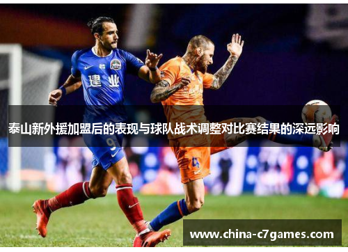 泰山新外援加盟后的表现与球队战术调整对比赛结果的深远影响