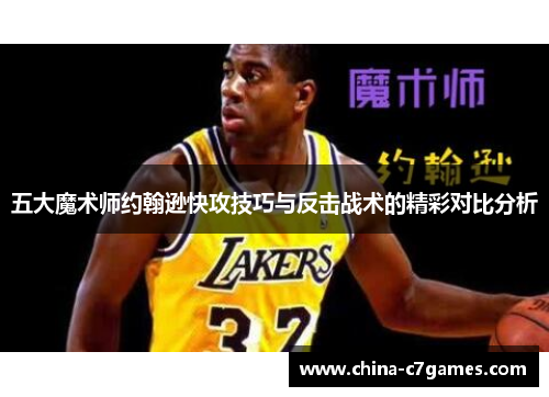 五大魔术师约翰逊快攻技巧与反击战术的精彩对比分析