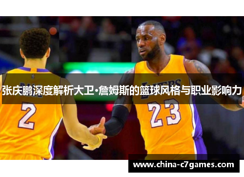 张庆鹏深度解析大卫·詹姆斯的篮球风格与职业影响力