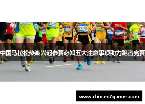 中国马拉松热潮兴起参赛必知五大注意事项助力跑者完赛