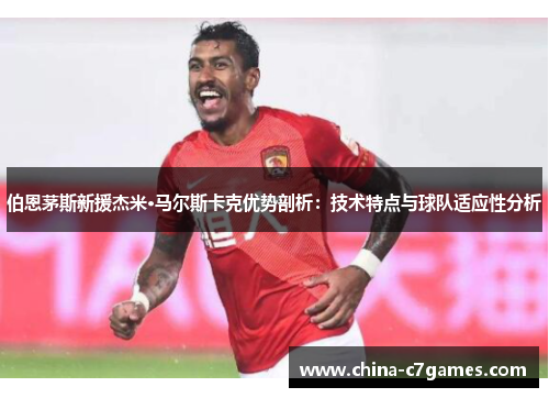 伯恩茅斯新援杰米·马尔斯卡克优势剖析：技术特点与球队适应性分析