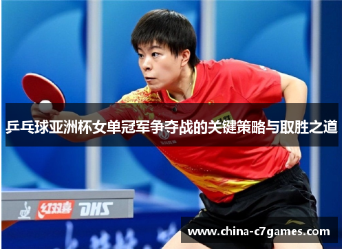 乒乓球亚洲杯女单冠军争夺战的关键策略与取胜之道