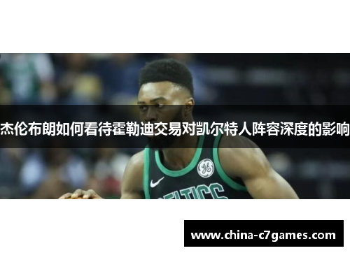 杰伦布朗如何看待霍勒迪交易对凯尔特人阵容深度的影响