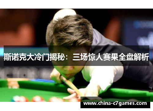 斯诺克大冷门揭秘：三场惊人赛果全盘解析