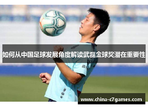 如何从中国足球发展角度解读武磊金球奖潜在重要性