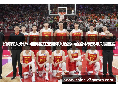 如何深入分析中国男篮在亚洲杯入选赛中的整体表现与关键因素