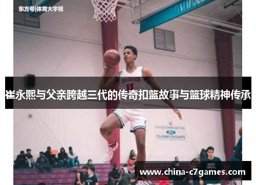 崔永熙与父亲跨越三代的传奇扣篮故事与篮球精神传承