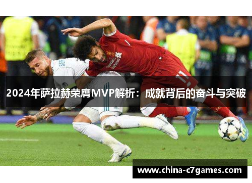 2024年萨拉赫荣膺MVP解析：成就背后的奋斗与突破