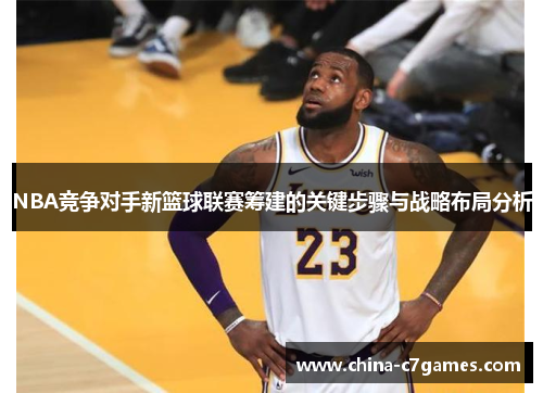 NBA竞争对手新篮球联赛筹建的关键步骤与战略布局分析