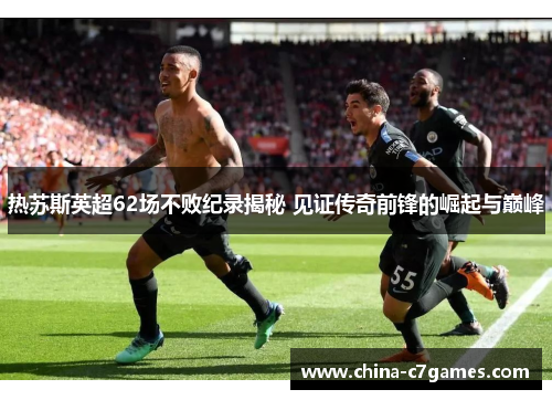 热苏斯英超62场不败纪录揭秘 见证传奇前锋的崛起与巅峰