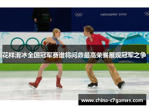 花样滑冰全国冠军赛谁将问鼎最高荣誉展现冠军之争