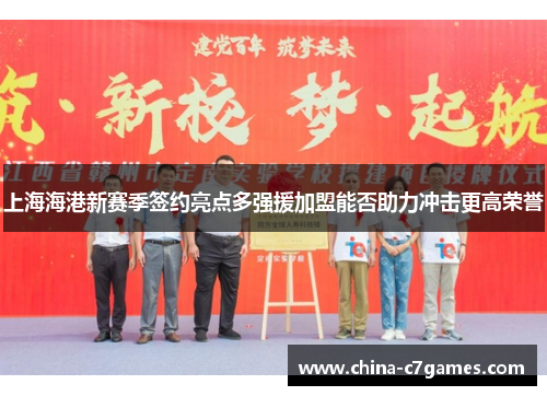 上海海港新赛季签约亮点多强援加盟能否助力冲击更高荣誉