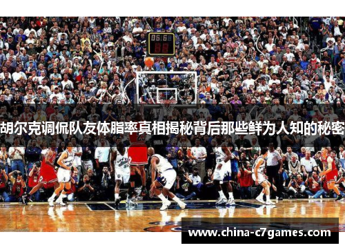 胡尔克调侃队友体脂率真相揭秘背后那些鲜为人知的秘密