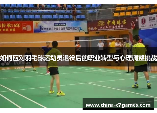 如何应对羽毛球运动员退役后的职业转型与心理调整挑战