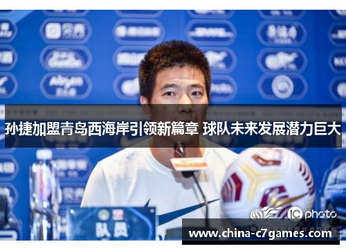 孙捷加盟青岛西海岸引领新篇章 球队未来发展潜力巨大
