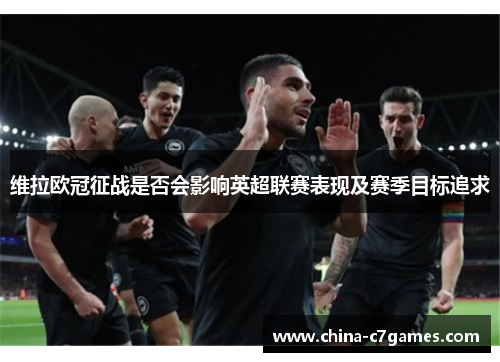 维拉欧冠征战是否会影响英超联赛表现及赛季目标追求