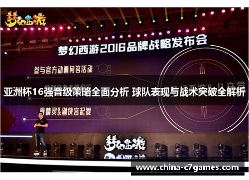 亚洲杯16强晋级策略全面分析 球队表现与战术突破全解析