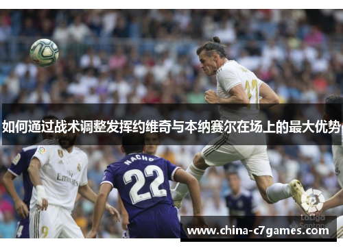 如何通过战术调整发挥约维奇与本纳赛尔在场上的最大优势