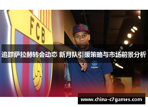 追踪萨拉赫转会动态 新月队引援策略与市场前景分析