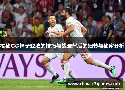 揭秘C罗帽子戏法的技巧与战略背后的细节与秘密分析