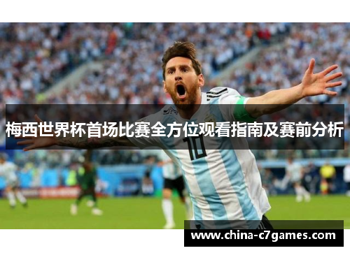 梅西世界杯首场比赛全方位观看指南及赛前分析