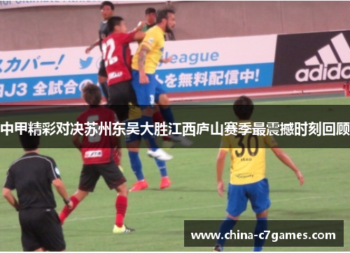中甲精彩对决苏州东吴大胜江西庐山赛季最震撼时刻回顾