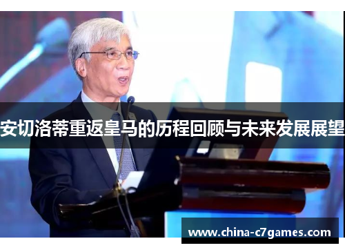 安切洛蒂重返皇马的历程回顾与未来发展展望