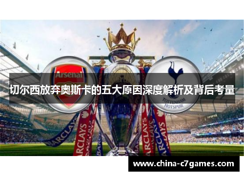 切尔西放弃奥斯卡的五大原因深度解析及背后考量