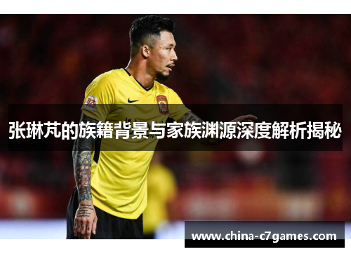 张琳芃的族籍背景与家族渊源深度解析揭秘