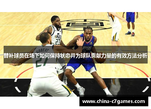 替补球员在场下如何保持状态并为球队贡献力量的有效方法分析