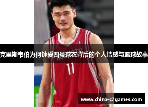 克里斯韦伯为何钟爱四号球衣背后的个人情感与篮球故事